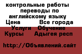 контрольные работы , переводы по английскому языку › Цена ­ 350 - Все города Услуги » Обучение. Курсы   . Адыгея респ.